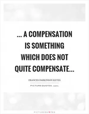 ... a compensation is something which does not quite compensate Picture Quote #1