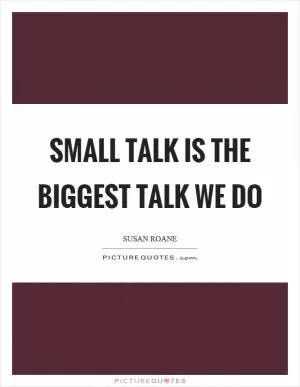 Small talk is the biggest talk we do Picture Quote #1