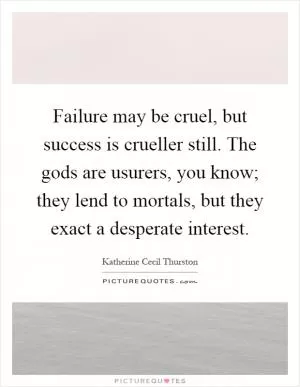 Failure may be cruel, but success is crueller still. The gods are usurers, you know; they lend to mortals, but they exact a desperate interest Picture Quote #1