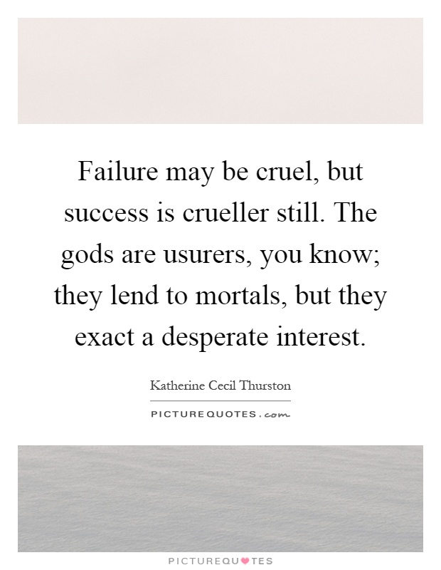 Failure may be cruel, but success is crueller still. The gods are usurers, you know; they lend to mortals, but they exact a desperate interest Picture Quote #1