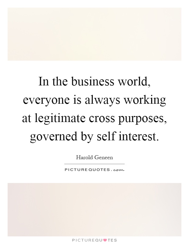 In the business world, everyone is always working at legitimate cross purposes, governed by self interest Picture Quote #1