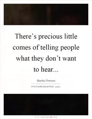 There’s precious little comes of telling people what they don’t want to hear Picture Quote #1