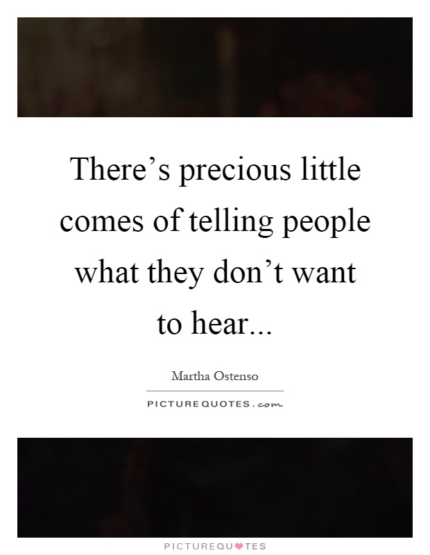 There's precious little comes of telling people what they don't want to hear Picture Quote #1