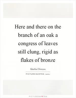 Here and there on the branch of an oak a congress of leaves still clung, rigid as flakes of bronze Picture Quote #1