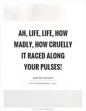 Ah, life, life, how madly, how cruelly it raced along your pulses! Picture Quote #1