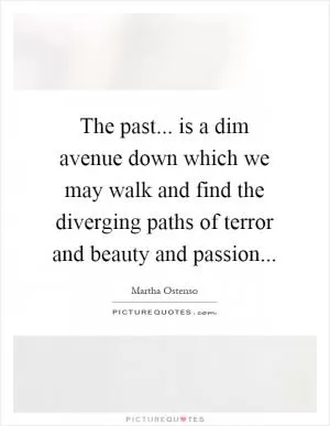 The past... is a dim avenue down which we may walk and find the diverging paths of terror and beauty and passion Picture Quote #1