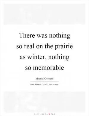 There was nothing so real on the prairie as winter, nothing so memorable Picture Quote #1