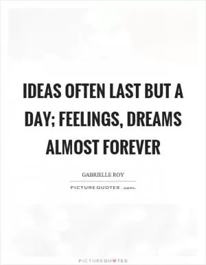 Ideas often last but a day; feelings, dreams almost forever Picture Quote #1