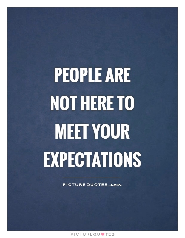 People are not here to meet your expectations Picture Quote #1