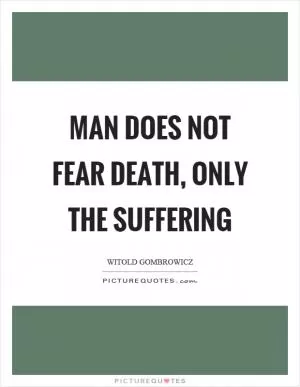 Man does not fear death, only the suffering Picture Quote #1