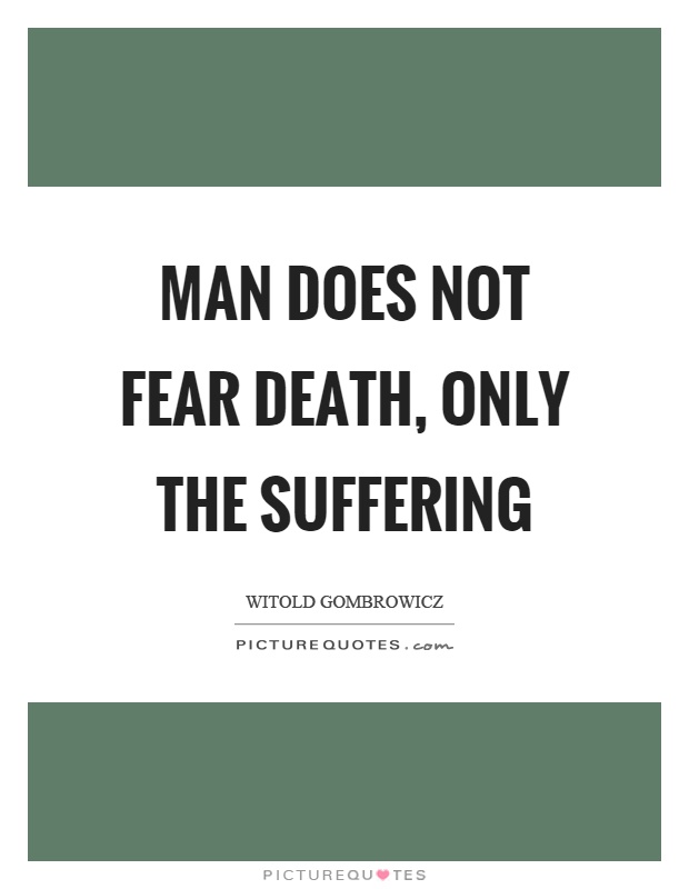 Man does not fear death, only the suffering Picture Quote #1
