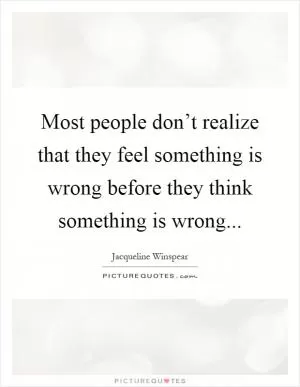 Most people don’t realize that they feel something is wrong before they think something is wrong Picture Quote #1