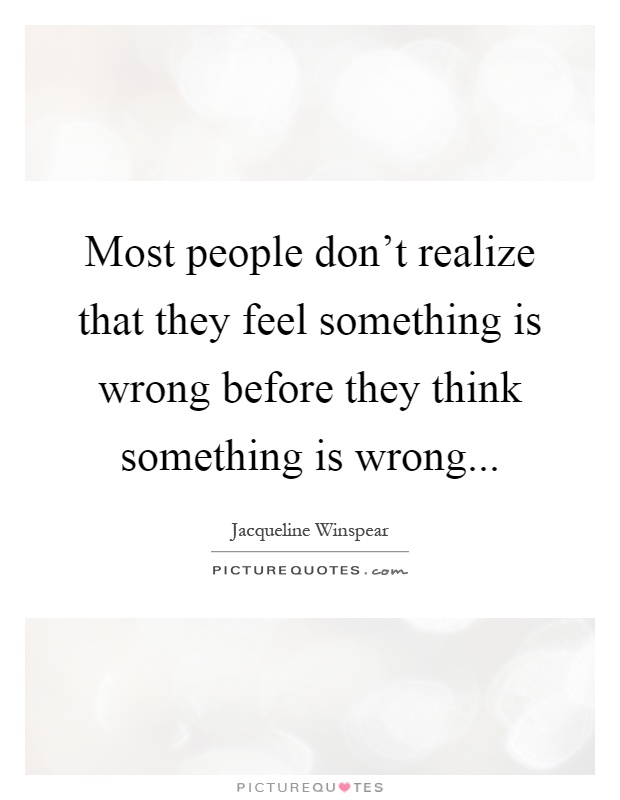 Most people don't realize that they feel something is wrong before they think something is wrong Picture Quote #1