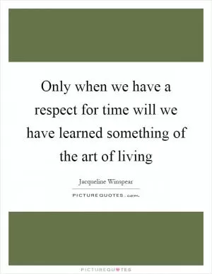 Only when we have a respect for time will we have learned something of the art of living Picture Quote #1