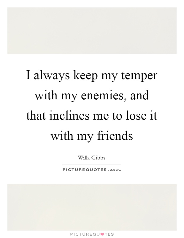 I always keep my temper with my enemies, and that inclines me to lose it with my friends Picture Quote #1