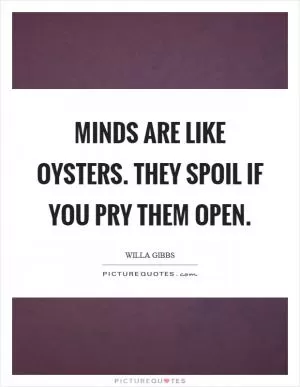 Minds are like oysters. They spoil if you pry them open Picture Quote #1