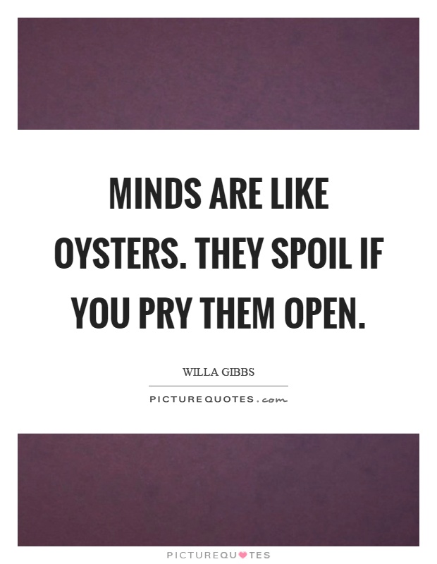 Minds are like oysters. They spoil if you pry them open Picture Quote #1