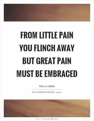 From little pain you flinch away but great pain must be embraced Picture Quote #1