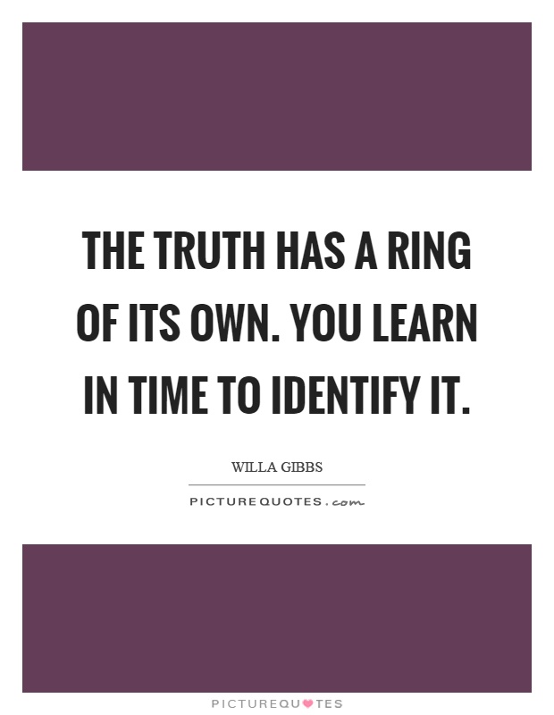 The truth has a ring of its own. You learn in time to identify it Picture Quote #1