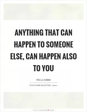 Anything that can happen to someone else, can happen also to you Picture Quote #1