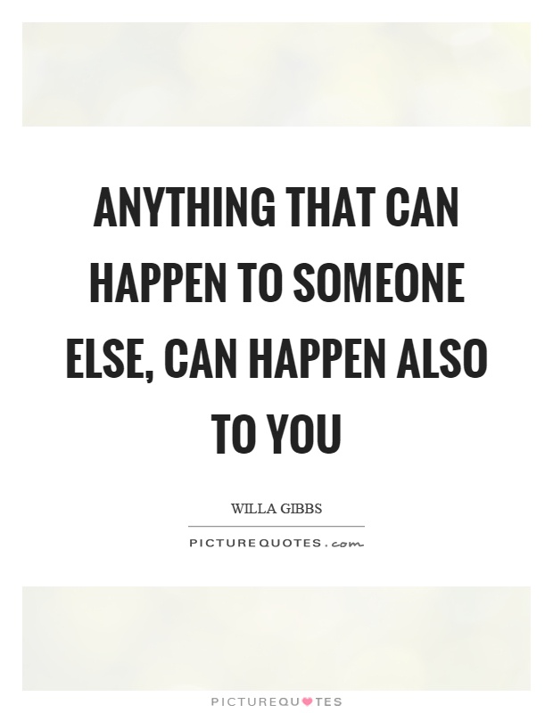 Anything that can happen to someone else, can happen also to you Picture Quote #1