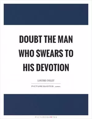 Doubt the man who swears to his devotion Picture Quote #1