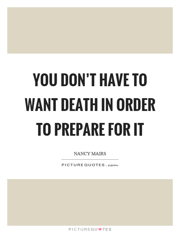 You don't have to want death in order to prepare for it Picture Quote #1