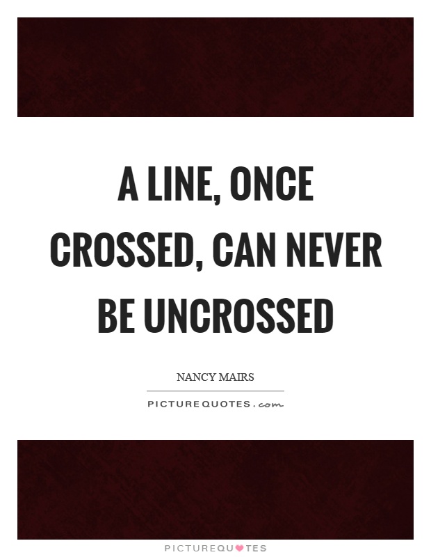 A line, once crossed, can never be uncrossed Picture Quote #1