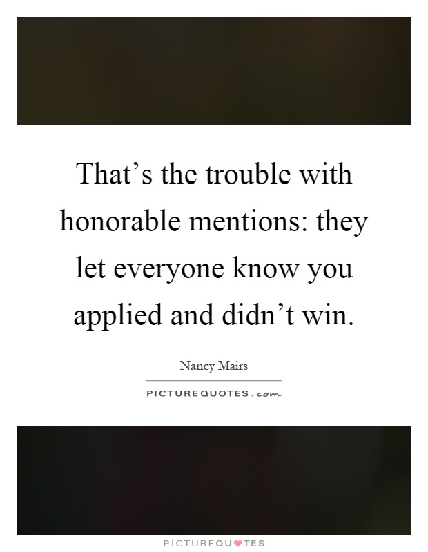 That's the trouble with honorable mentions: they let everyone know you applied and didn't win Picture Quote #1
