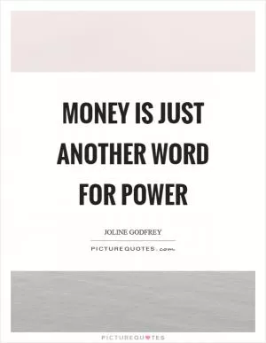 Money is just another word for power Picture Quote #1