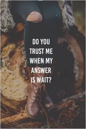 Do you trust me when my answer is wait? Picture Quote #1