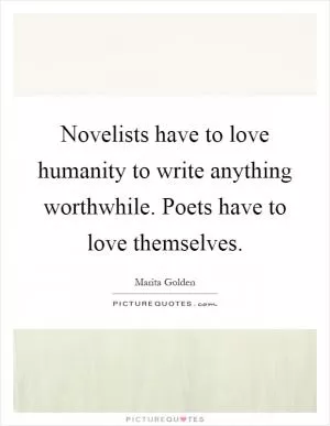 Novelists have to love humanity to write anything worthwhile. Poets have to love themselves Picture Quote #1