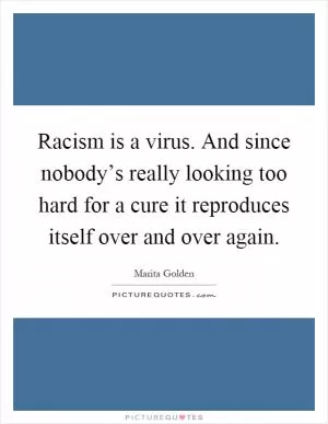 Racism is a virus. And since nobody’s really looking too hard for a cure it reproduces itself over and over again Picture Quote #1