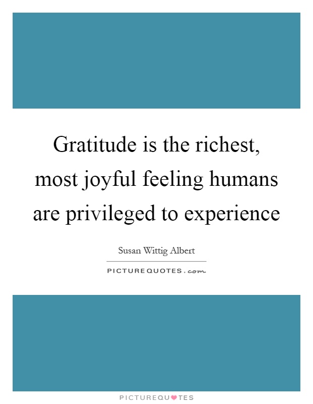 Gratitude is the richest, most joyful feeling humans are privileged to experience Picture Quote #1