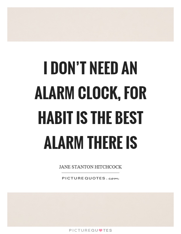 I don't need an alarm clock, for habit is the best alarm there is Picture Quote #1