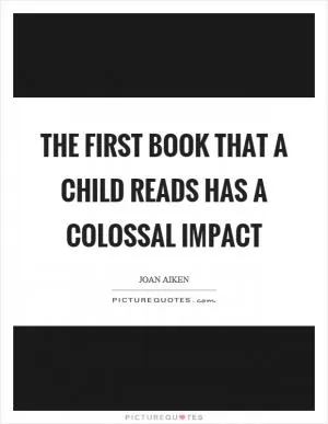 The first book that a child reads has a colossal impact Picture Quote #1