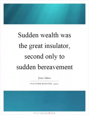 Sudden wealth was the great insulator, second only to sudden bereavement Picture Quote #1