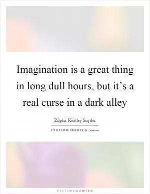 Imagination is a great thing in long dull hours, but it’s a real curse in a dark alley Picture Quote #1