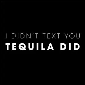 I didn’t text you - tequila did Picture Quote #1
