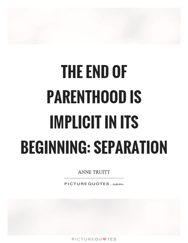The end of parenthood is implicit in its beginning: separation Picture Quote #1