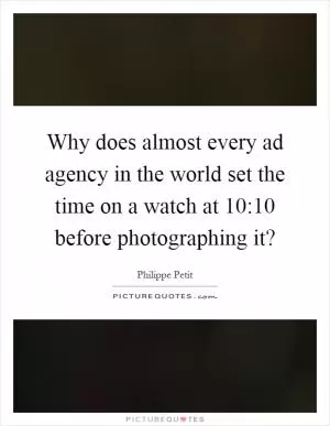 Why does almost every ad agency in the world set the time on a watch at 10:10 before photographing it? Picture Quote #1