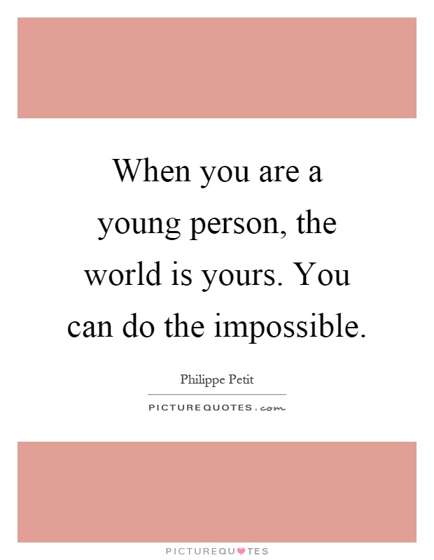 When you are a young person, the world is yours. You can do the impossible Picture Quote #1