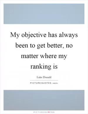 My objective has always been to get better, no matter where my ranking is Picture Quote #1