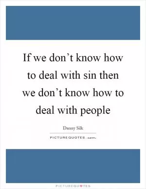 If we don’t know how to deal with sin then we don’t know how to deal with people Picture Quote #1