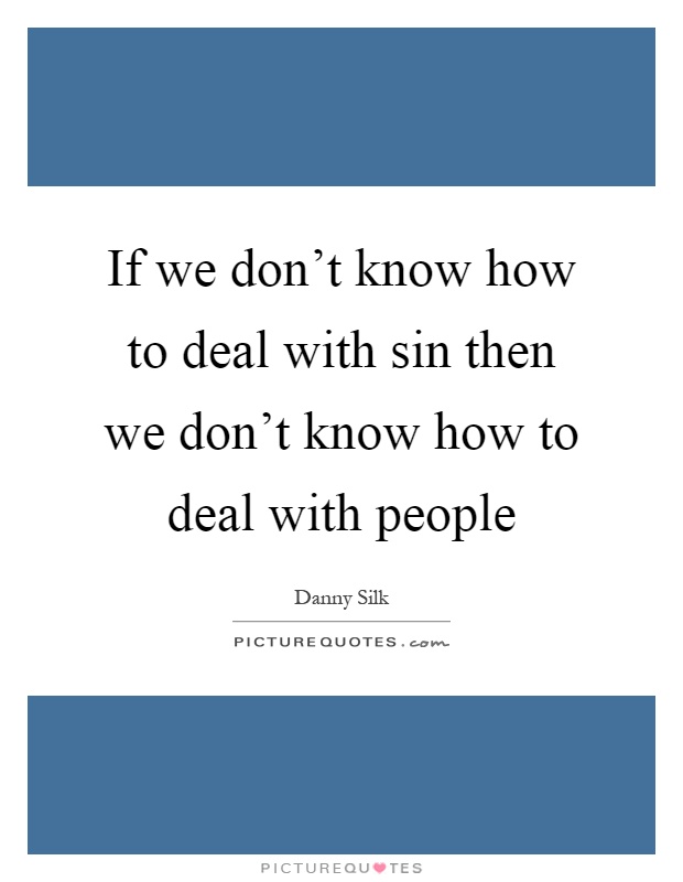 If we don't know how to deal with sin then we don't know how to deal with people Picture Quote #1