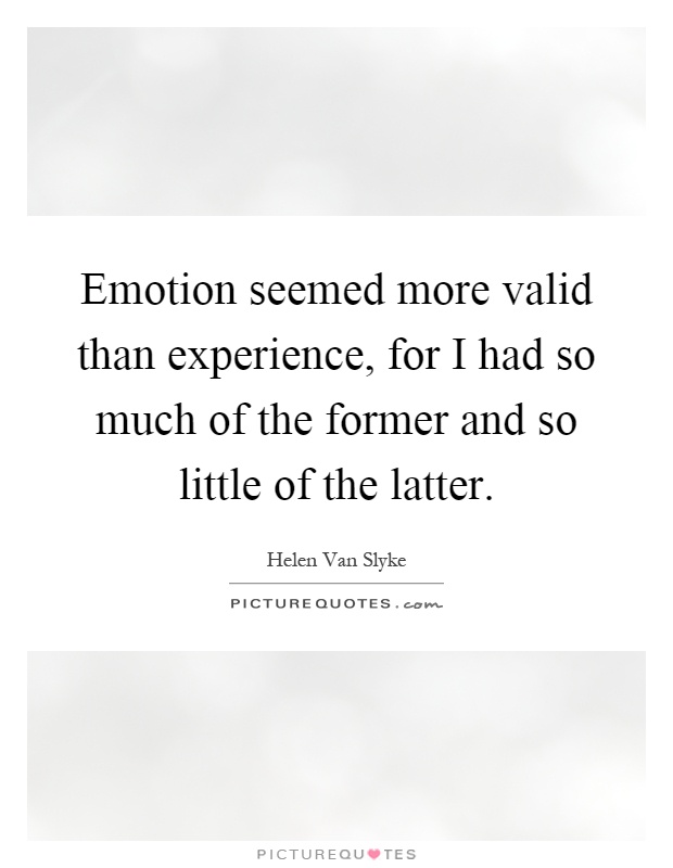 Emotion seemed more valid than experience, for I had so much of the former and so little of the latter Picture Quote #1