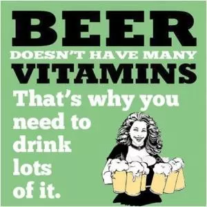 Beer doesn’t have many vitamins, that’s why you need to drink lots of it Picture Quote #1