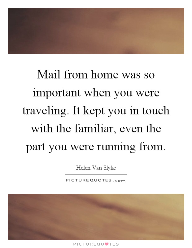 Mail from home was so important when you were traveling. It kept you in touch with the familiar, even the part you were running from Picture Quote #1