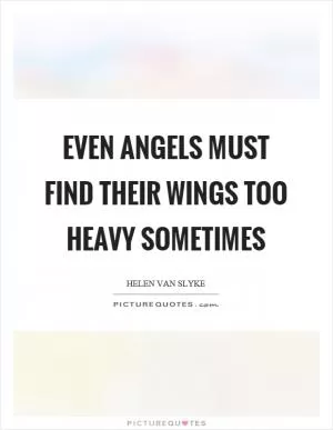 Even angels must find their wings too heavy sometimes Picture Quote #1