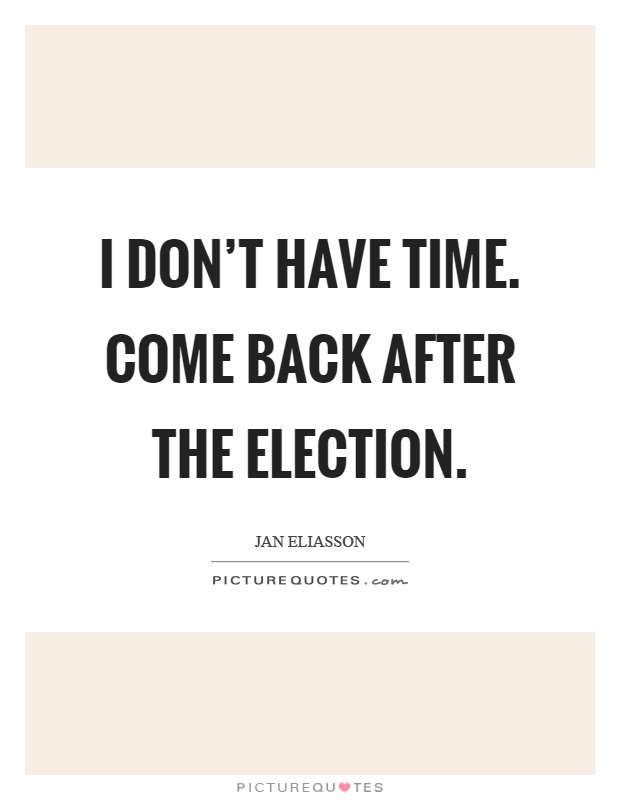I don’t have time. Come back after the election Picture Quote #1